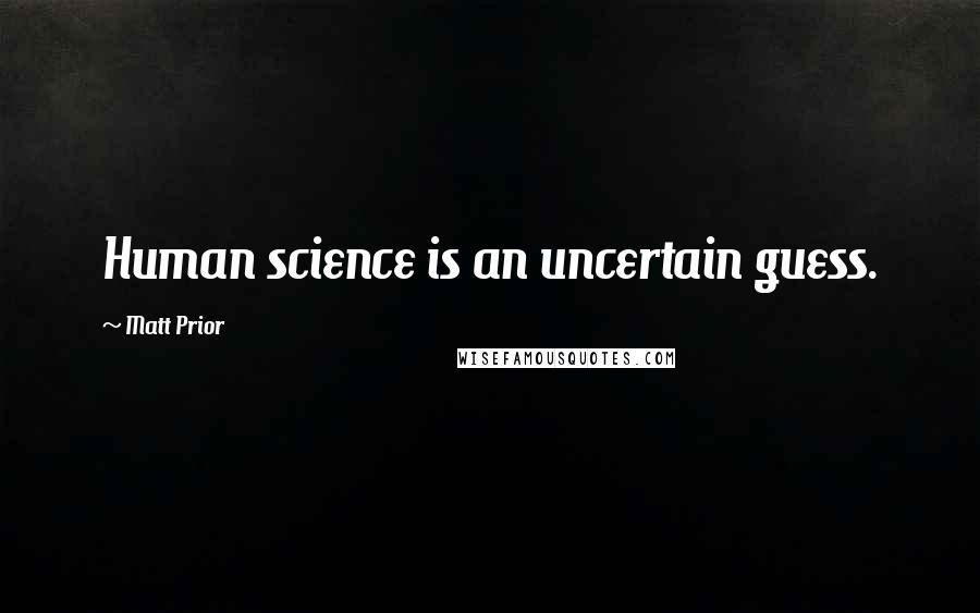 Matt Prior quotes: Human science is an uncertain guess.
