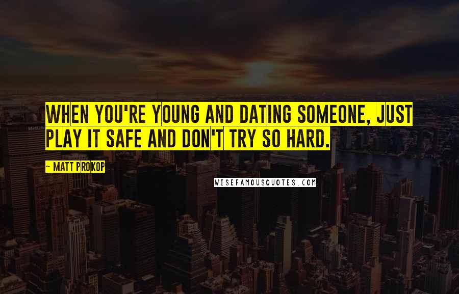 Matt Prokop quotes: When you're young and dating someone, just play it safe and don't try so hard.