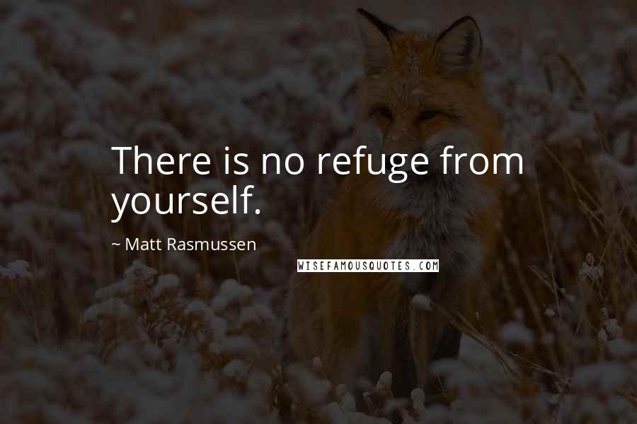 Matt Rasmussen quotes: There is no refuge from yourself.