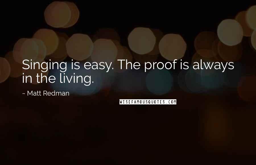 Matt Redman quotes: Singing is easy. The proof is always in the living.