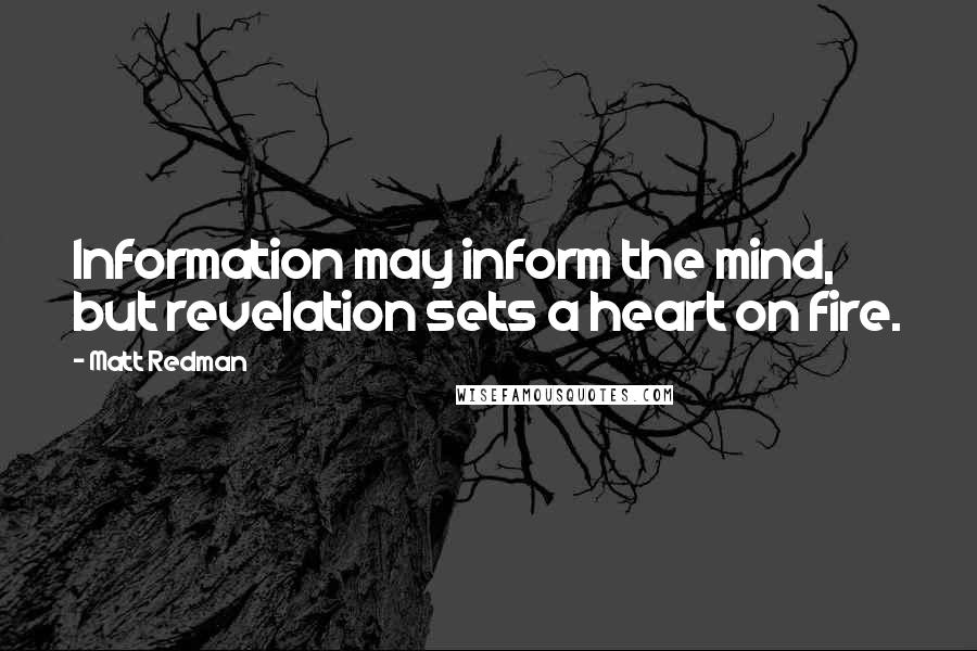 Matt Redman quotes: Information may inform the mind, but revelation sets a heart on fire.