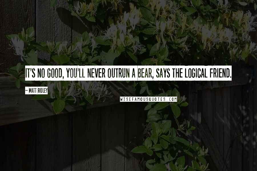 Matt Ridley quotes: It's no good, you'll never outrun a bear, says the logical friend.
