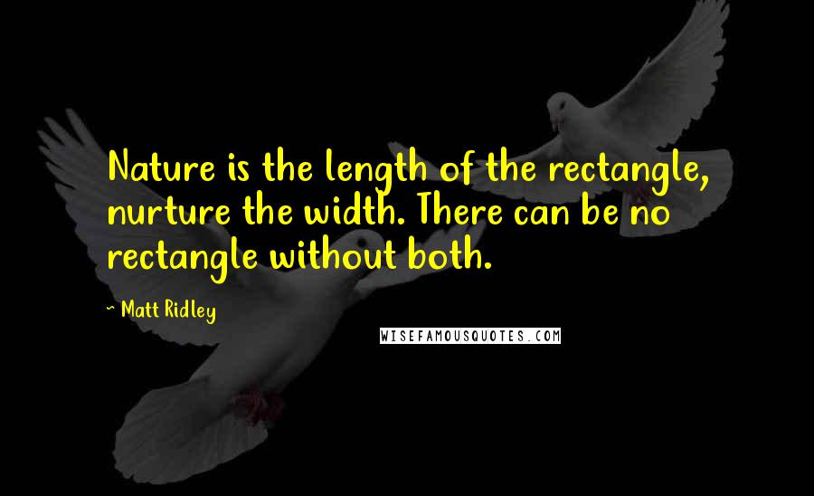 Matt Ridley quotes: Nature is the length of the rectangle, nurture the width. There can be no rectangle without both.