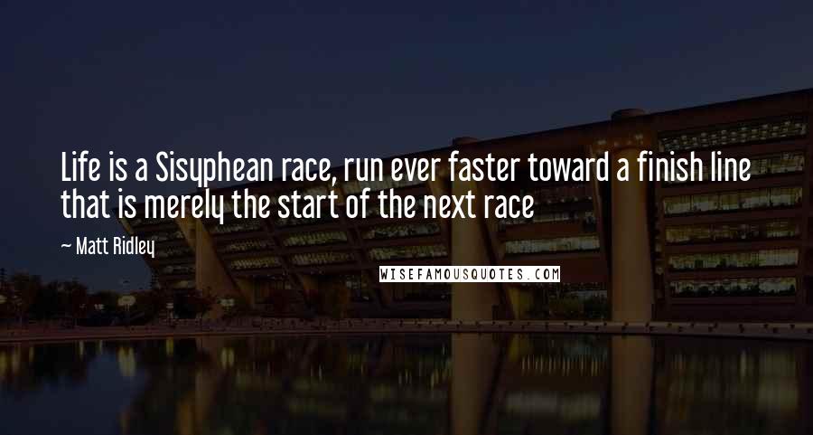 Matt Ridley quotes: Life is a Sisyphean race, run ever faster toward a finish line that is merely the start of the next race