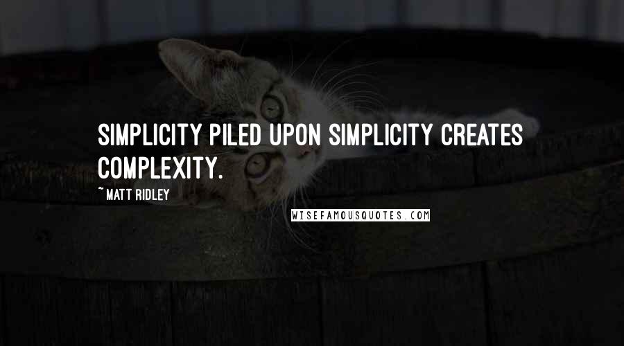 Matt Ridley quotes: simplicity piled upon simplicity creates complexity.