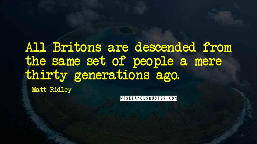 Matt Ridley quotes: All Britons are descended from the same set of people a mere thirty generations ago.