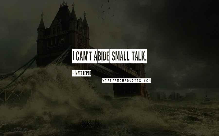 Matt Roper quotes: I can't abide small talk.