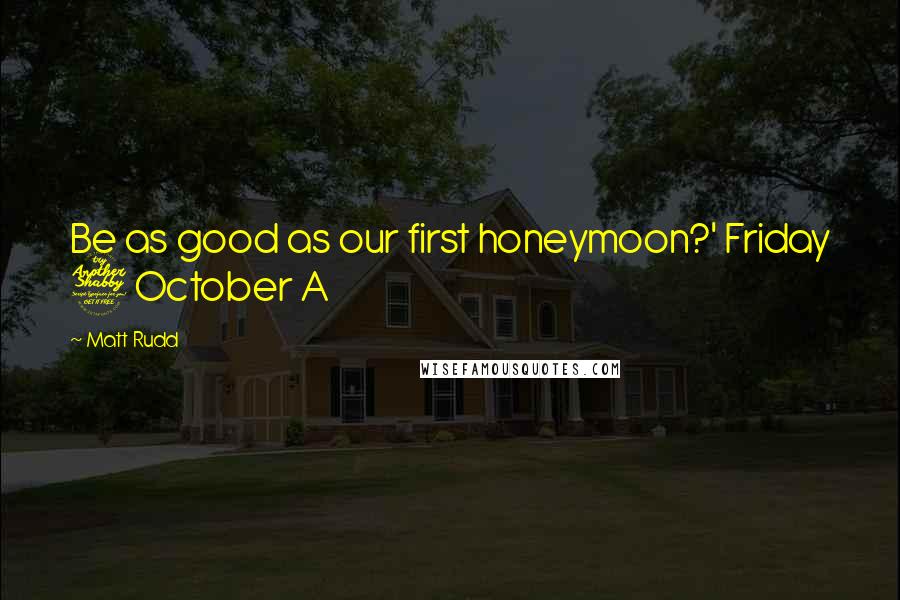 Matt Rudd quotes: Be as good as our first honeymoon?' Friday 7 October A