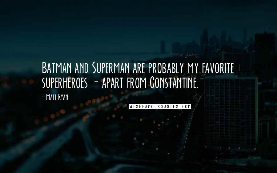 Matt Ryan quotes: Batman and Superman are probably my favorite superheroes - apart from Constantine.