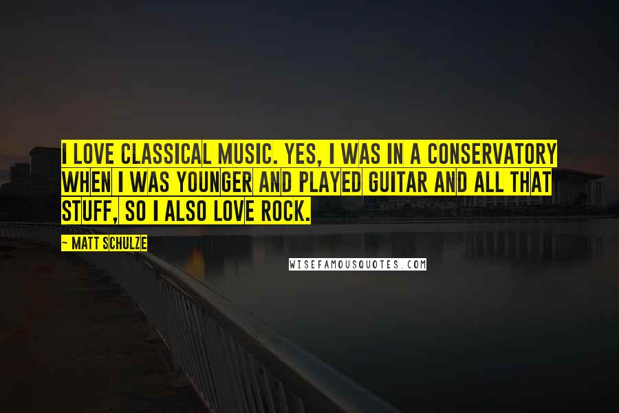 Matt Schulze quotes: I love classical music. Yes, I was in a conservatory when I was younger and played guitar and all that stuff, so I also love rock.