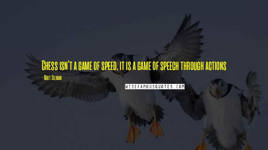 Matt Selman quotes: Chess isn't a game of speed, it is a game of speech through actions