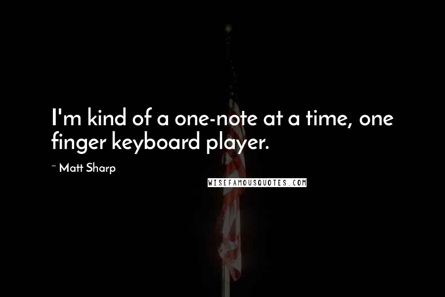 Matt Sharp quotes: I'm kind of a one-note at a time, one finger keyboard player.