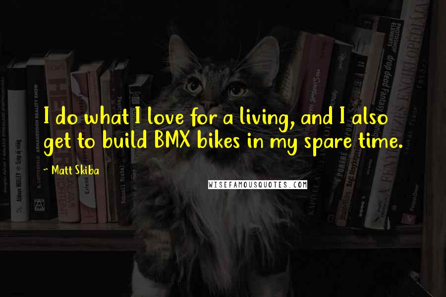 Matt Skiba quotes: I do what I love for a living, and I also get to build BMX bikes in my spare time.