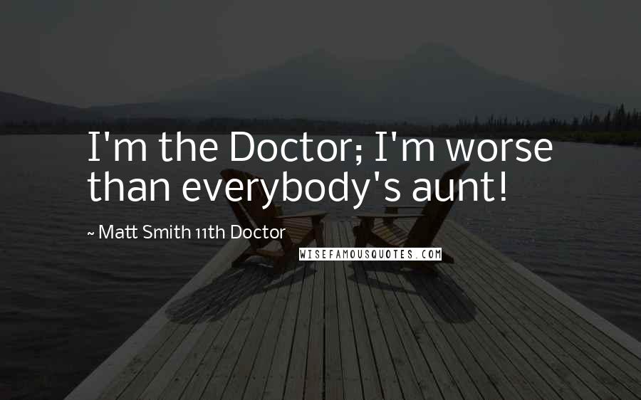 Matt Smith 11th Doctor quotes: I'm the Doctor; I'm worse than everybody's aunt!