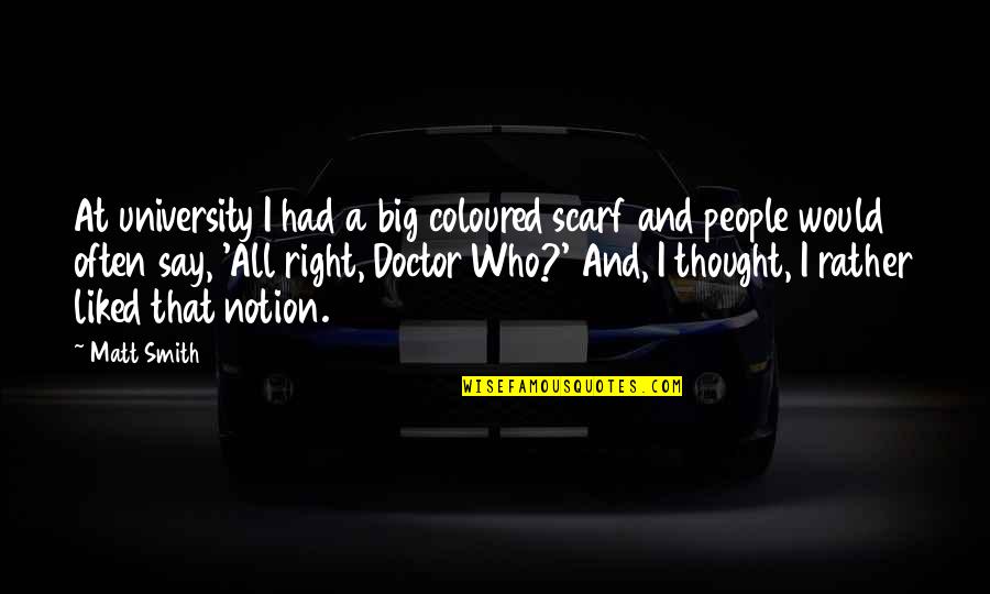Matt Smith Doctor Quotes By Matt Smith: At university I had a big coloured scarf Matt Smith Doctor Quotes By Matt Smith: At university I had a big coloured scarf
