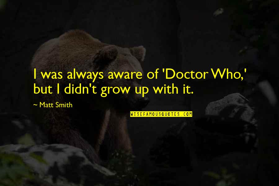 Matt Smith Doctor Quotes By Matt Smith: I was always aware of 'Doctor Who,' but