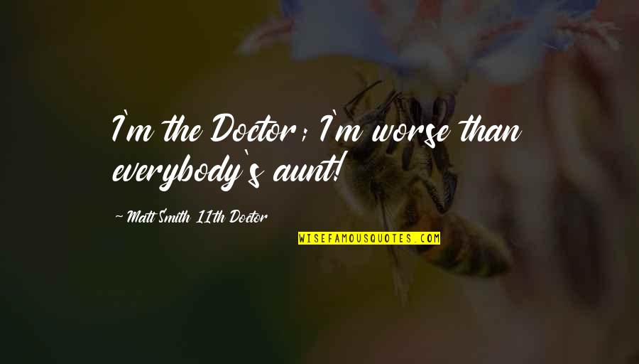 Matt Smith Doctor Quotes By Matt Smith 11th Doctor: I'm the Doctor; I'm worse than everybody's aunt! Matt Smith Doctor Quotes By Matt Smith 11th Doctor: I'm the Doctor; I'm worse than everybody's aunt!