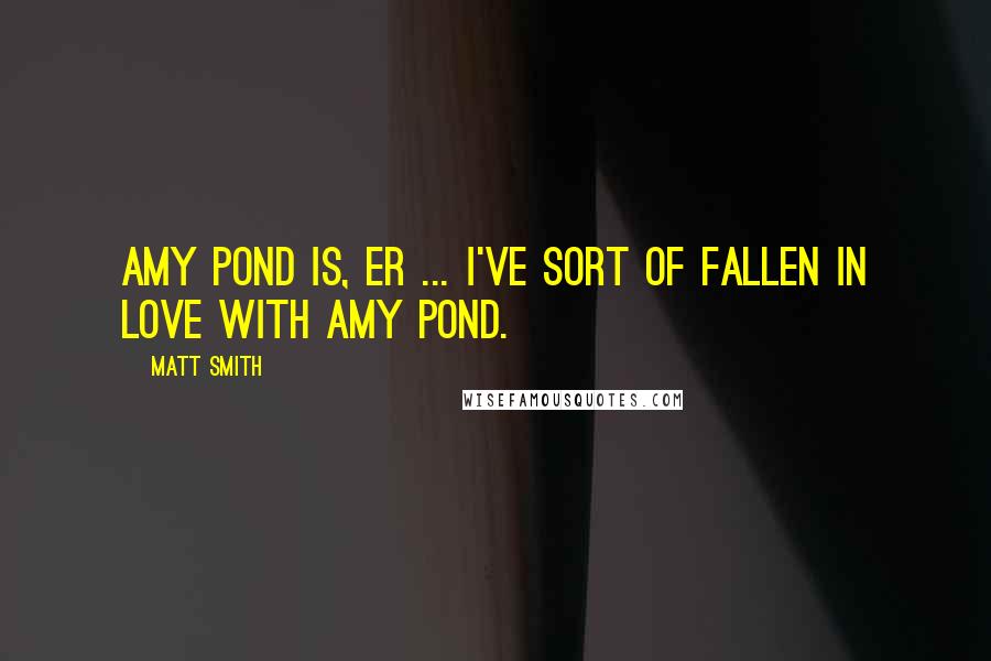 Matt Smith quotes: Amy Pond is, er ... I've sort of fallen in love with Amy Pond.