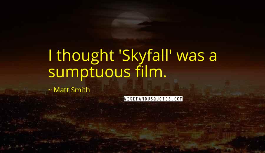Matt Smith quotes: I thought 'Skyfall' was a sumptuous film.