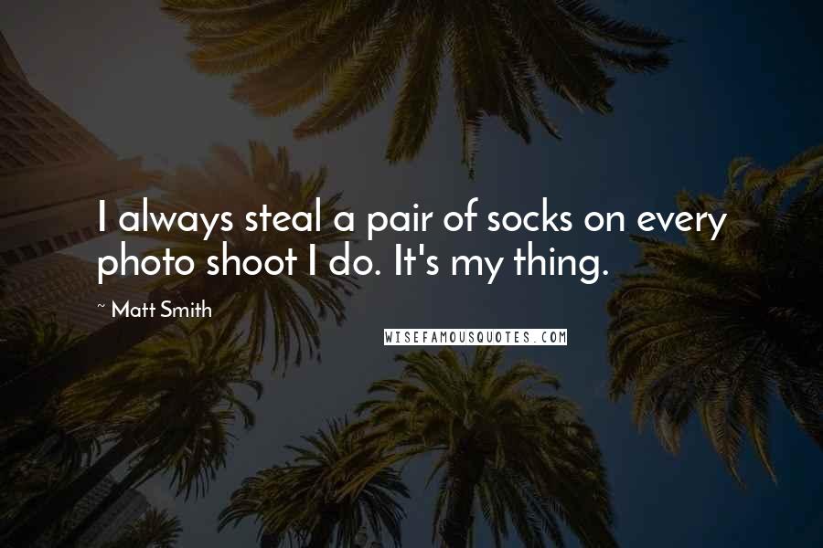 Matt Smith quotes: I always steal a pair of socks on every photo shoot I do. It's my thing.