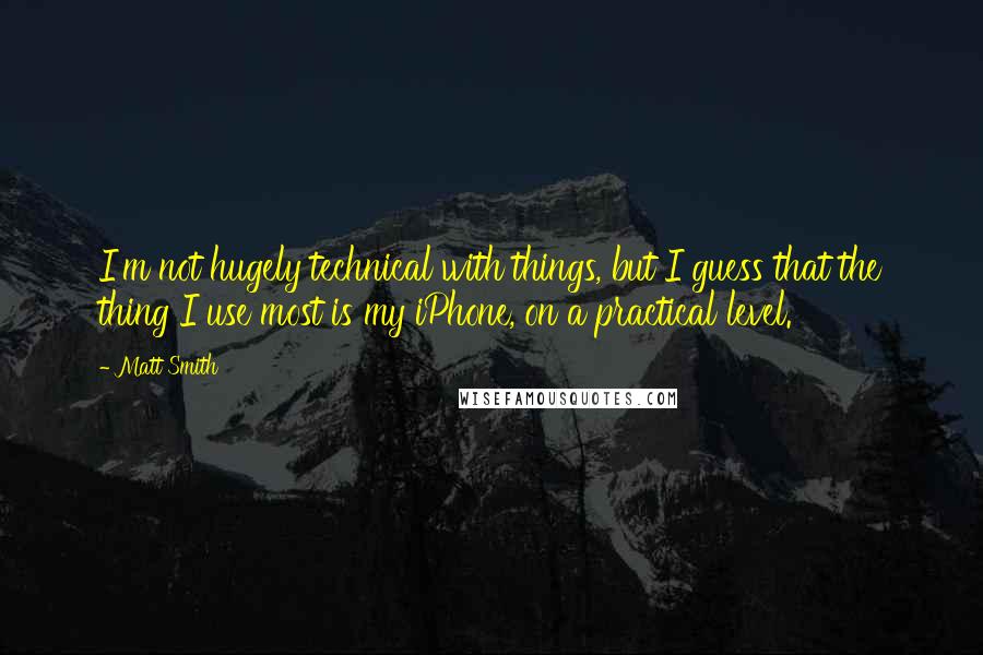 Matt Smith quotes: I'm not hugely technical with things, but I guess that the thing I use most is my iPhone, on a practical level. Matt Smith quotes: I'm not hugely technical with things, but I guess that the thing I use most is my iPhone, on a practical level.