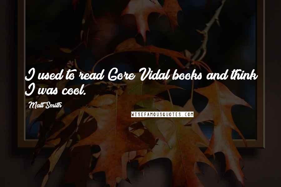 Matt Smith quotes: I used to read Gore Vidal books and think I was cool.