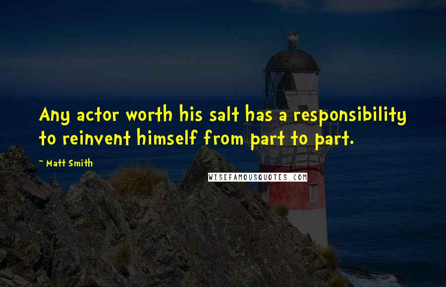 Matt Smith quotes: Any actor worth his salt has a responsibility to reinvent himself from part to part.