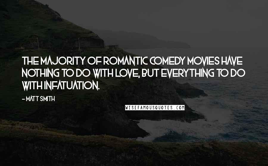 Matt Smith quotes: The majority of romantic comedy movies have nothing to do with love, but everything to do with infatuation. Matt Smith quotes: The majority of romantic comedy movies have nothing to do with love, but everything to do with infatuation.