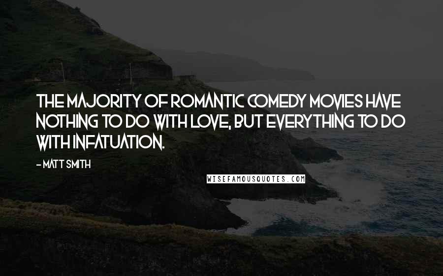 Matt Smith quotes: The majority of romantic comedy movies have nothing to do with love, but everything to do with infatuation.