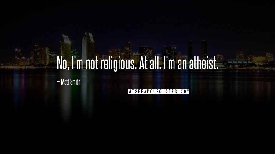 Matt Smith quotes: No, I'm not religious. At all. I'm an atheist.
