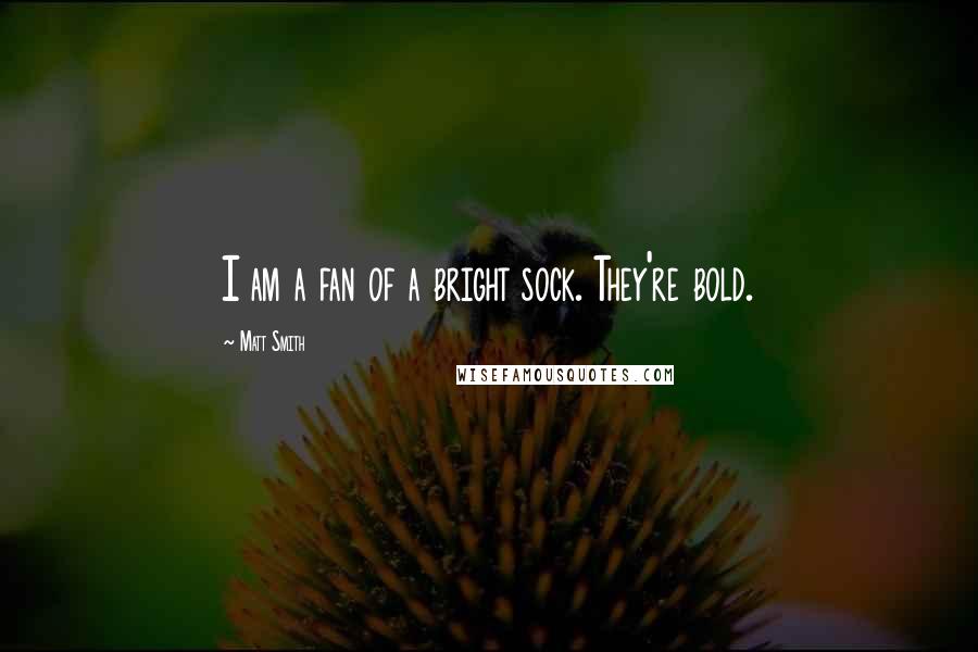 Matt Smith quotes: I am a fan of a bright sock. They're bold.