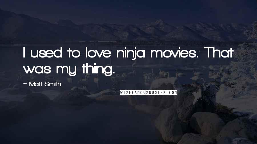 Matt Smith quotes: I used to love ninja movies. That was my thing.