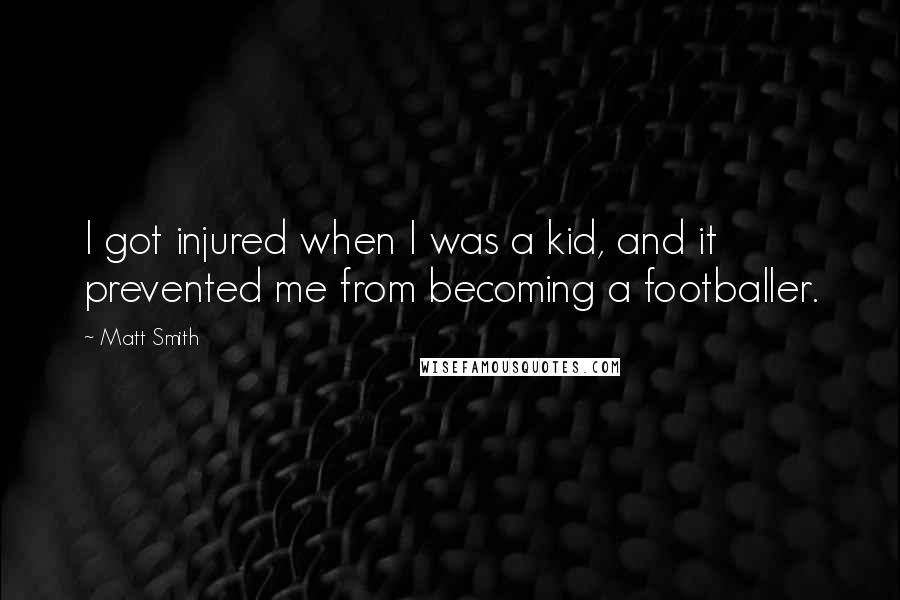 Matt Smith quotes: I got injured when I was a kid, and it prevented me from becoming a footballer.