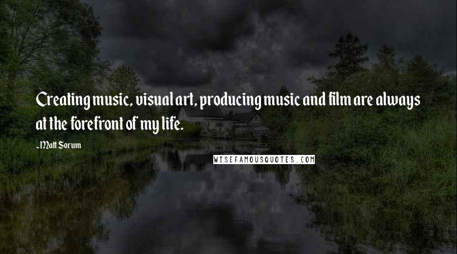 Matt Sorum quotes: Creating music, visual art, producing music and film are always at the forefront of my life.