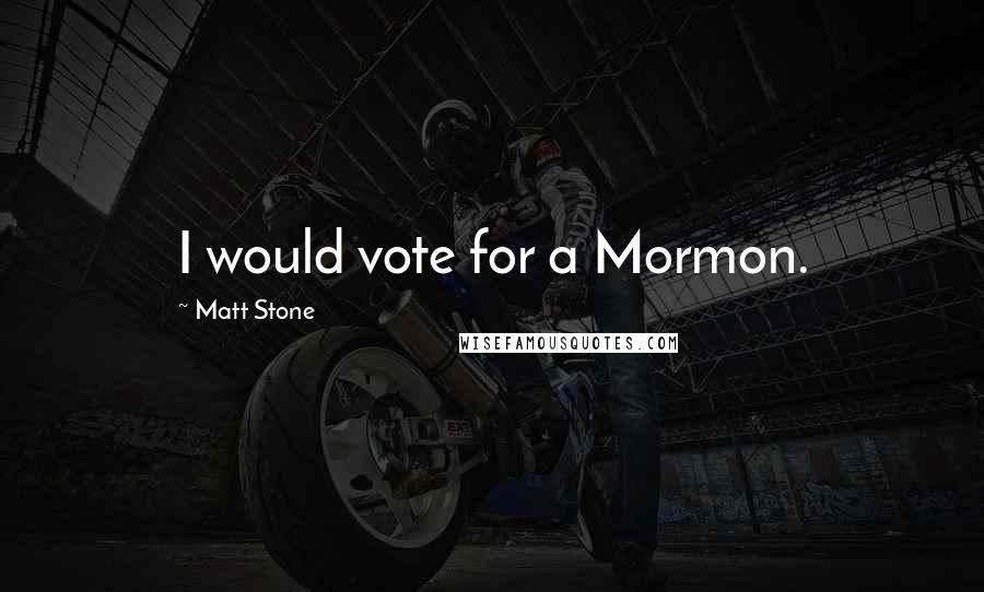 Matt Stone quotes: I would vote for a Mormon.