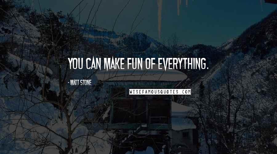 Matt Stone quotes: You can make fun of everything.