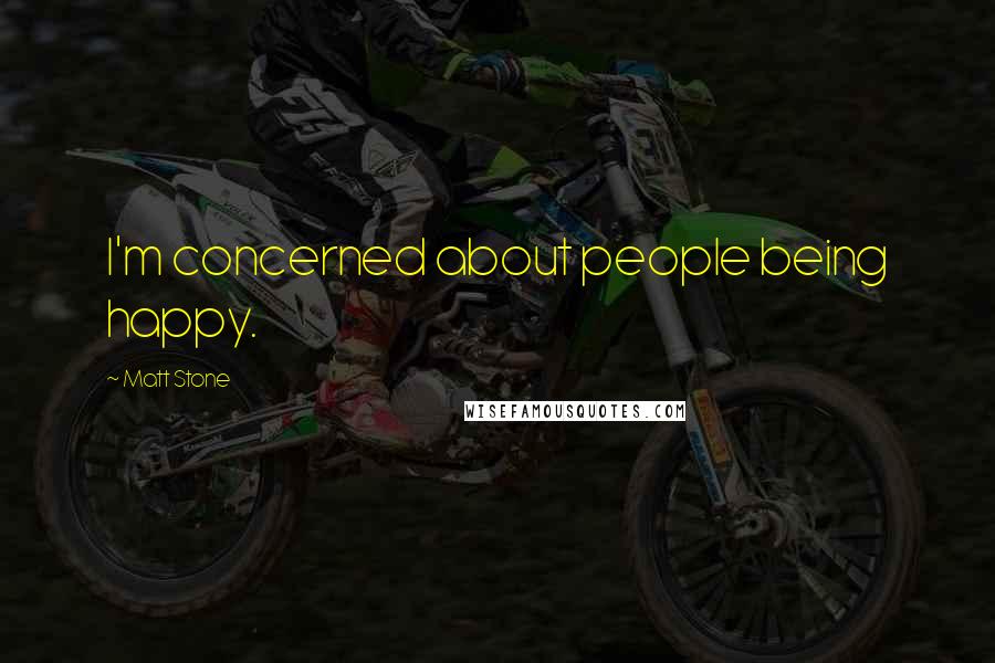 Matt Stone quotes: I'm concerned about people being happy.