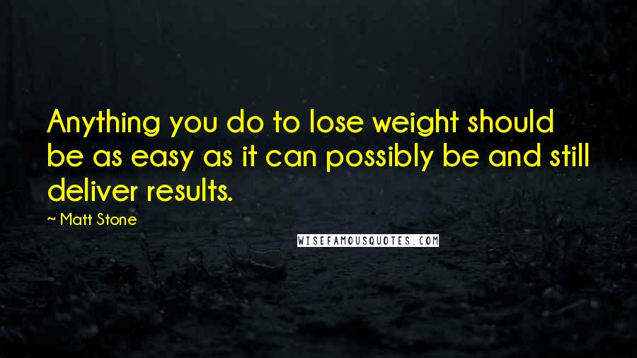 Matt Stone quotes: Anything you do to lose weight should be as easy as it can possibly be and still deliver results.