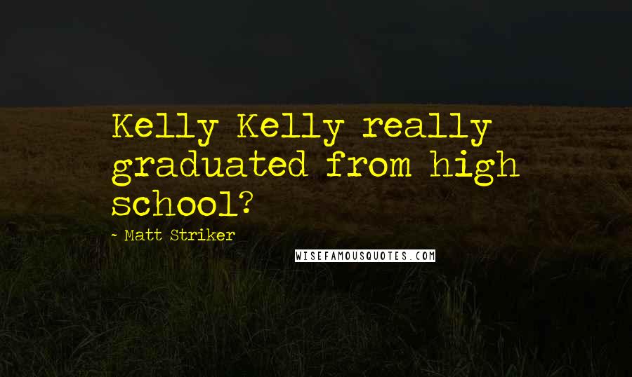 Matt Striker quotes: Kelly Kelly really graduated from high school?