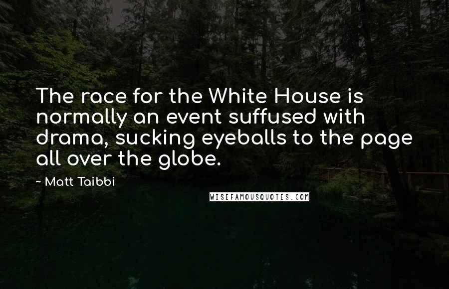 Matt Taibbi quotes: The race for the White House is normally an event suffused with drama, sucking eyeballs to the page all over the globe.