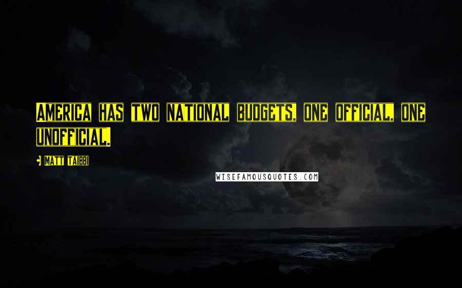 Matt Taibbi quotes: America has two national budgets, one official, one unofficial.
