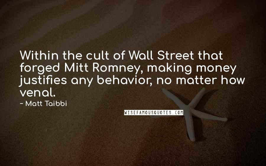 Matt Taibbi quotes: Within the cult of Wall Street that forged Mitt Romney, making money justifies any behavior, no matter how venal.