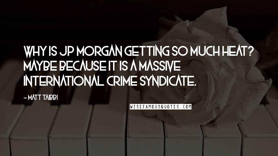 Matt Taibbi quotes: Why is JP Morgan getting so much heat? Maybe because it is a massive international crime syndicate.
