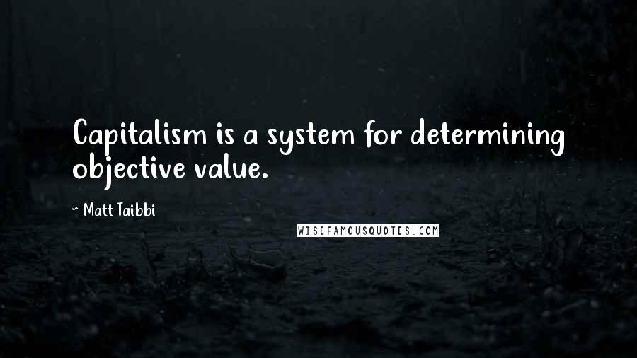 Matt Taibbi quotes: Capitalism is a system for determining objective value.