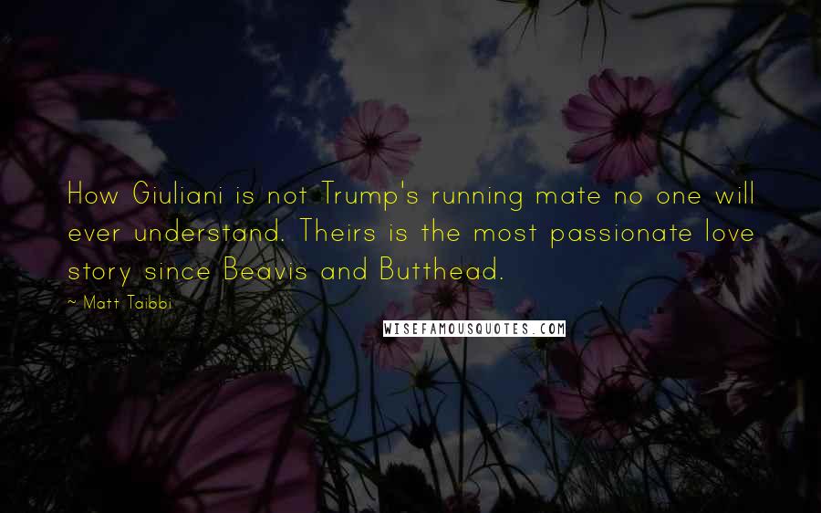 Matt Taibbi quotes: How Giuliani is not Trump's running mate no one will ever understand. Theirs is the most passionate love story since Beavis and Butthead.