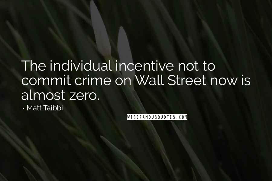 Matt Taibbi quotes: The individual incentive not to commit crime on Wall Street now is almost zero.