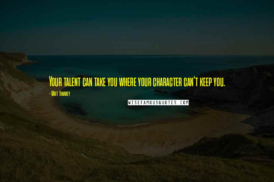 Matt Tommey quotes: Your talent can take you where your character can't keep you.