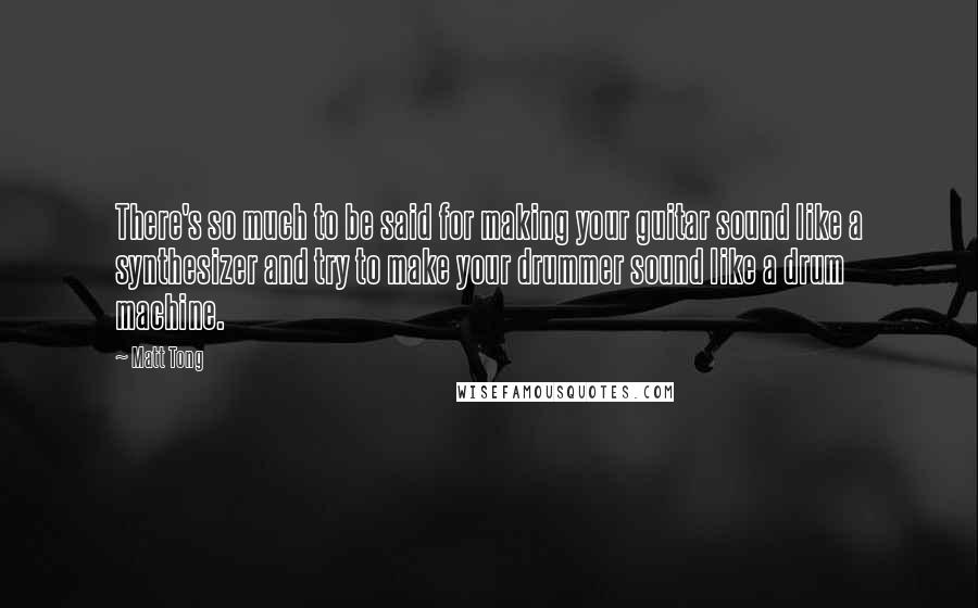 Matt Tong quotes: There's so much to be said for making your guitar sound like a synthesizer and try to make your drummer sound like a drum machine.