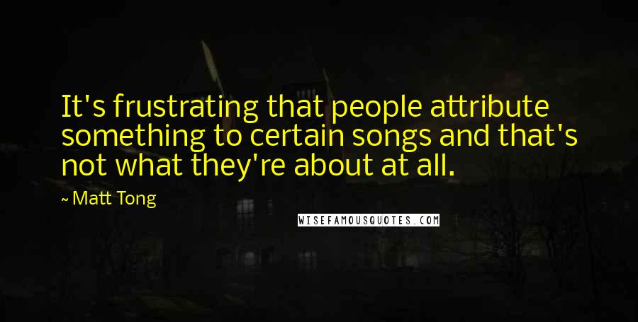 Matt Tong quotes: It's frustrating that people attribute something to certain songs and that's not what they're about at all.