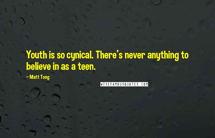 Matt Tong quotes: Youth is so cynical. There's never anything to believe in as a teen.